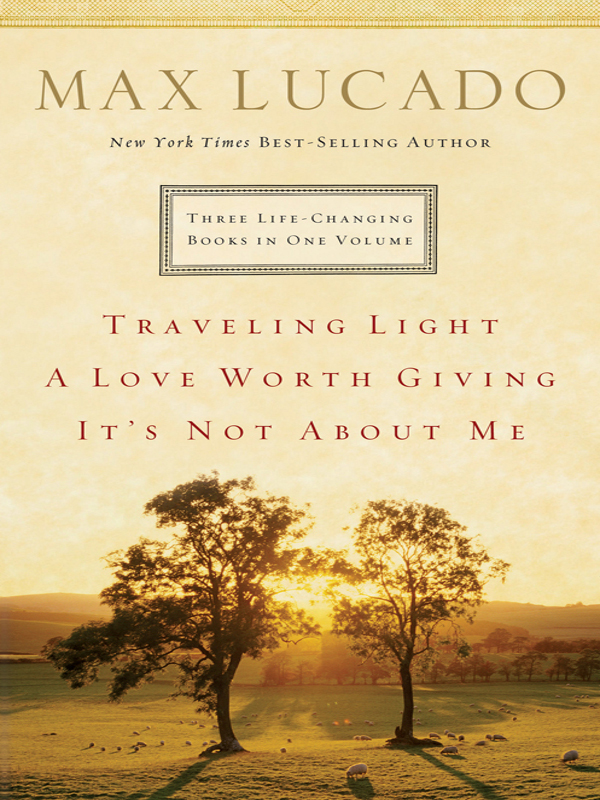 Traveling Light A LOVE WORTH GIVING ITS NOT ABOUT ME 2007 by Max Lucado - photo 1