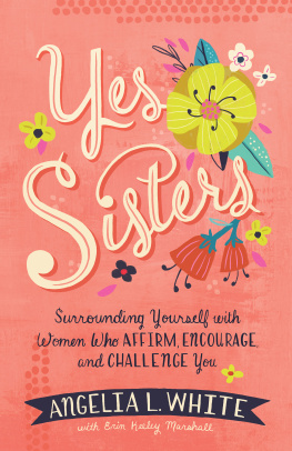 Angelia L. White - Yes Sisters: Surrounding Yourself with Women Who Affirm, Encourage, and Challenge You