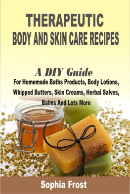 Sophia Frost - Therapeutic Body And Skin Care Recipes: A DIY Guide For Homemade Baths Products, Body Lotions, Whipped Butters, Skin Creams, Herbal Salves, Balms And Lots More