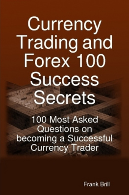 Frank Brill - Currency Trading and Forex 100 Success Secrets - 100 Most Asked Questions on Becoming a Successful Currency Trader