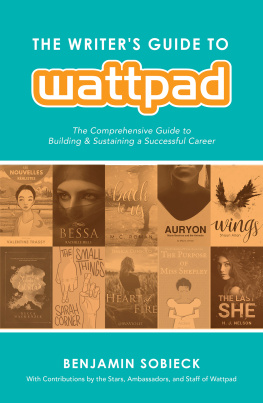 Benjamin Sobieck - The Writers Guide to Wattpad: The Comprehensive Guide to Building and Sustaining a Successful Career