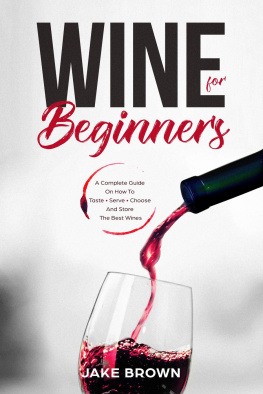 Jake Brown - Wine For Beginners: A Complete Guide On How To Taste, Serve, Choose And Store The Best Wines