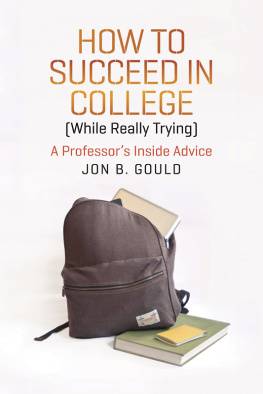 Jon B. Gould How to Succeed in College (While Really Trying): A Professors Inside Advice