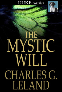 Charles G. Leland The Mystic Will: A Method of Developing and Strengthening the Faculties of the Mind, through the Awakened Will, by a Simple, Scientific Process Possible to Any Person of Ordinary Intelligence