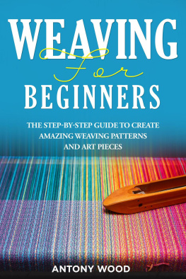 Antony Wood - Weaving for Beginners: The step-by-step guide to create Amazing Weaving Patterns and art pieces