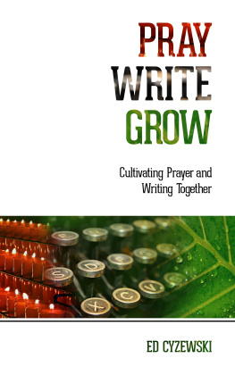 Ed Cyzewski Pray, Write, Grow: Cultivating Prayer and Writing Together