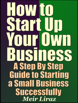 Meir Liraz - How to Start Up Your Own Business: A Step By Step Guide to Starting a Small Business Successfully