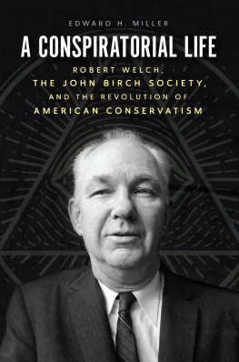 Edward H. Miller A Conspiratorial Life: Robert Welch, the John Birch Society, and the Revolution of American Conservatism