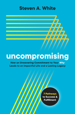 Steven A. White Uncompromising: How an Unwavering Commitment to Your Why Leads to an Impactful Life and a Lasting Legacy