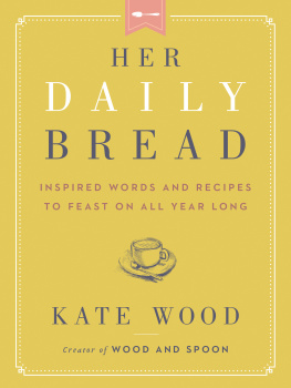 Kate Wood - Her Daily Bread: Inspired Words and Recipes to Feast on All Year Long