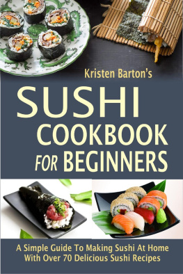 Kristen Barton - Sushi Cookbook For Beginners: A Simple Guide To Making Sushi At Home With Over 70 Delicious Sushi Recipes