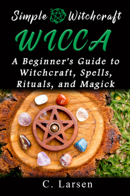 C. Larsen - Wicca: A Beginners Guide to Witchcraft, Spells, Rituals, and Magick