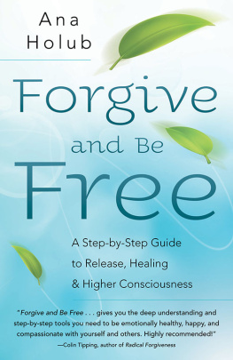 Ana Holub Forgive and Be Free: A Step-by-Step Guide to Release, Healing & Higher Consciousness