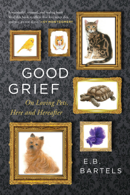 E.B. Bartels Good Grief: On Loving Pets, Here and Hereafter