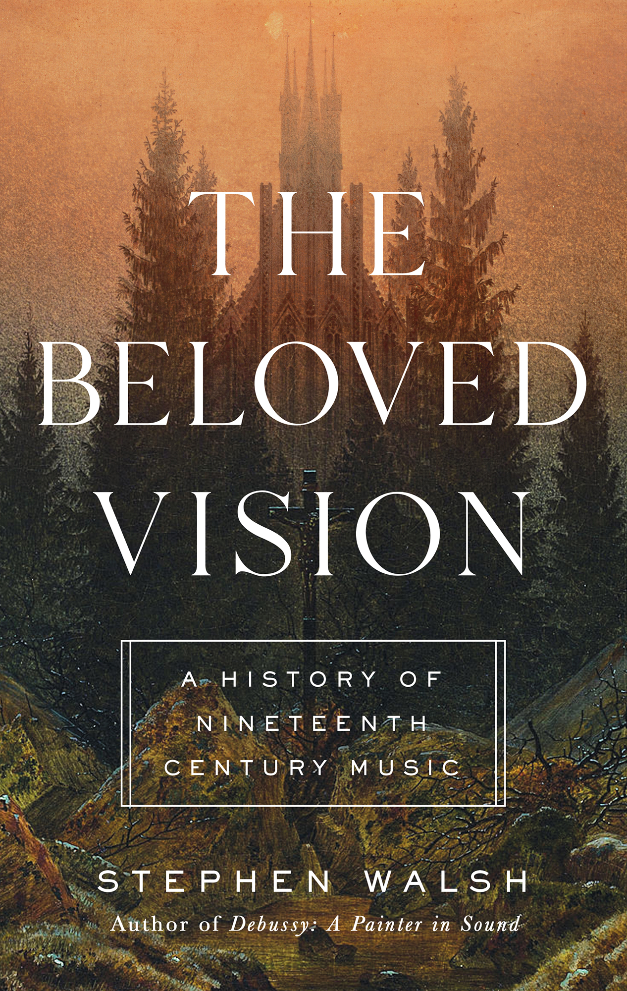 The Beloved Vision A History of Nineteenth Century Music Stephen Walsh Author - photo 1