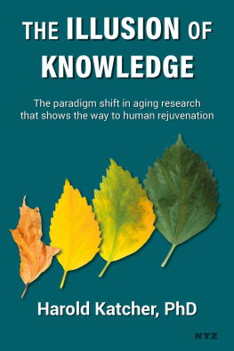 Harold Katcher The Illusion of Knowledge: The paradigm shift in aging research that shows the way to human rejuvenation