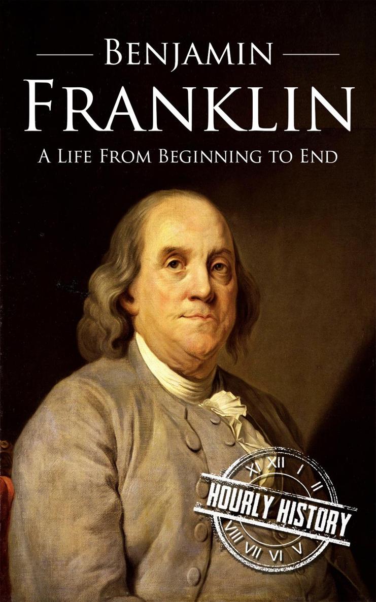 Benjamin Franklin A Life From Beginning to End Hourly History Published by - photo 1