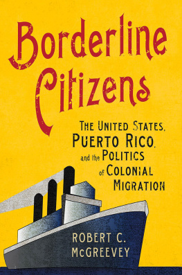 Robert C. McGreevey Borderline Citizens: The United States, Puerto Rico, and the Politics of Colonial Migration