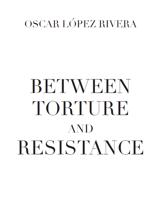 Oscar Lpez Rivera Between Torture and Resistance Edited by Luis Nieves Falcn - photo 2