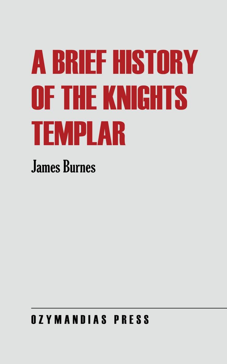 A Brief History of the Knights Templar James Burnes OZYMANDIAS PRESS Thank you - photo 1