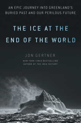 Jon Gertner The Ice at the End of the World: An Epic Journey Into Greenlands Buried Past and Our Perilous Future