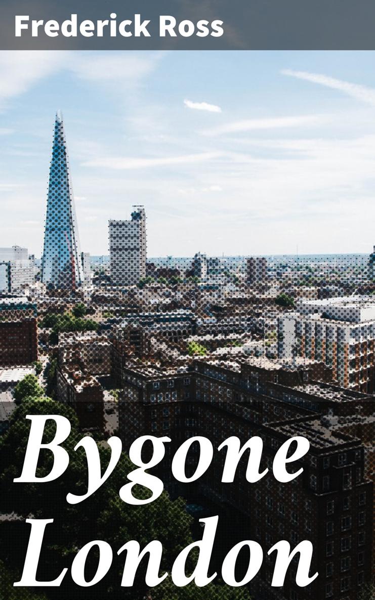 Frederick Ross Bygone London Published by Good Press 2019 EAN - photo 1