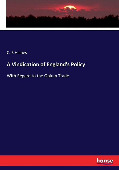 A VINDICATION OF ENGLANDS POLICY WITH REGARD TO THE OPIUM TRADE BY C R - photo 1