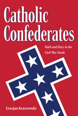 Gracjan Anthony Kraszewski Catholic Confederates: Faith and Duty in the Civil War South