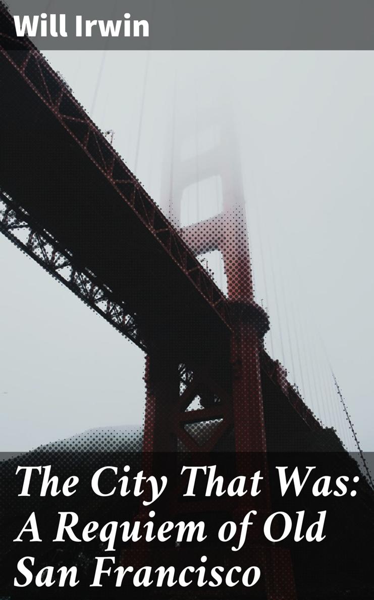 Will Irwin The City That Was A Requiem of Old San Francisco Published by - photo 1