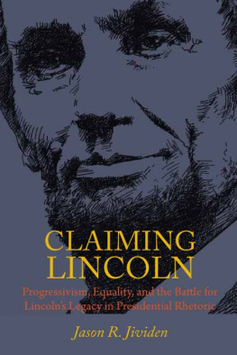 Jason Jividen - Claiming Lincoln: Progressivism, Equality, and the Battle for Lincolns Legacy in Presidential Rhetoric
