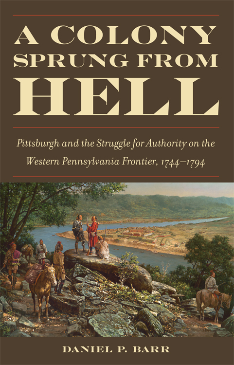 A Colony Sprung from Hell Pittsburgh and the Struggle for Authority on the Western Pennsylvania Frontier 1744-1794 - image 1