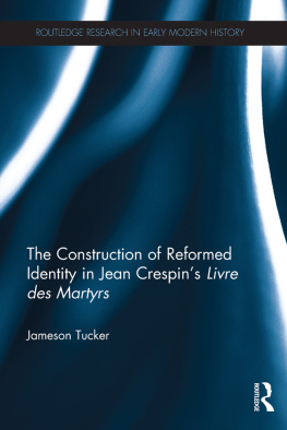 Jameson Tucker The Construction of Reformed Identity in Jean Crespins Livre des Martyrs: All The True Christians