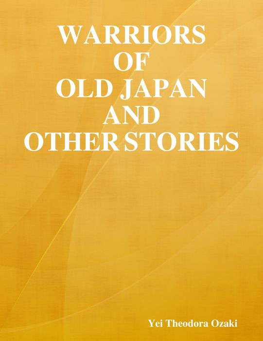 WARRIORS OF OLD JAPAN AND OTHER STORIES BY YEI THEODORA OZAKI AUTHOR OF THE - photo 1