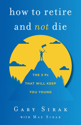 Gary Sirak How to Retire and Not Die: The 3 Ps That Will Keep You Young