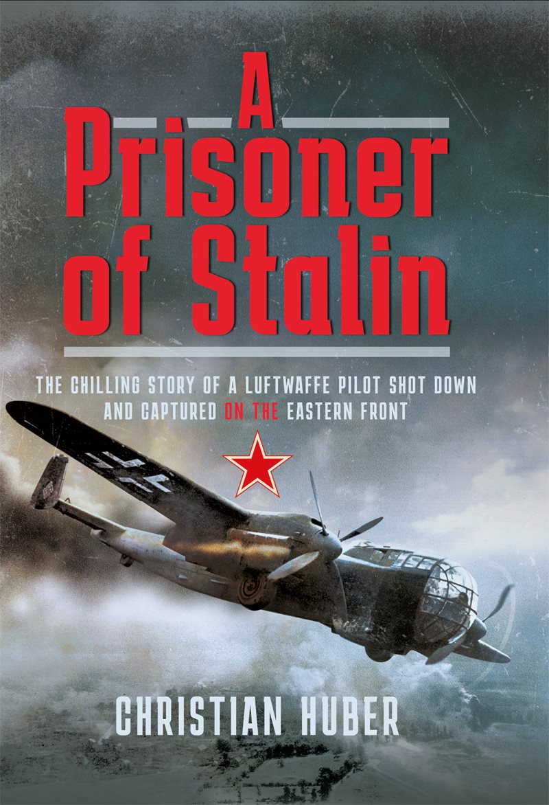 A Prisoner of Stalin The Chilling Story of a Luftwaffe Pilot Shot Down and Captured on the Eastern Front - image 1