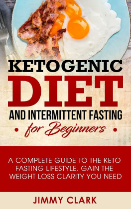 Jimmy Clark - Ketogenic Diet and Intermittent Fasting for Beginners: A Complete Guide to the Keto Fasting Lifestyle Gain the Weight Loss Clarity You Need