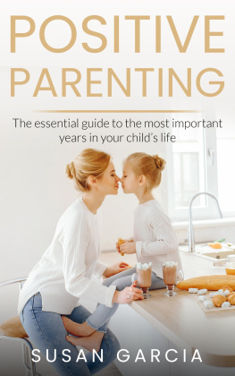 Susan Garcia - POSITIVE PARENTING: The Essential Guide To The Most Important Years of Your Childs Life