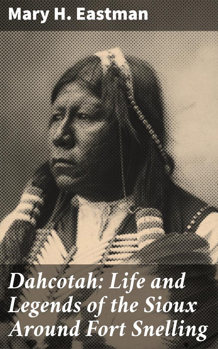 Mary H Eastman Dahcotah Life and Legends of the Sioux Around Fort Snelling - photo 1