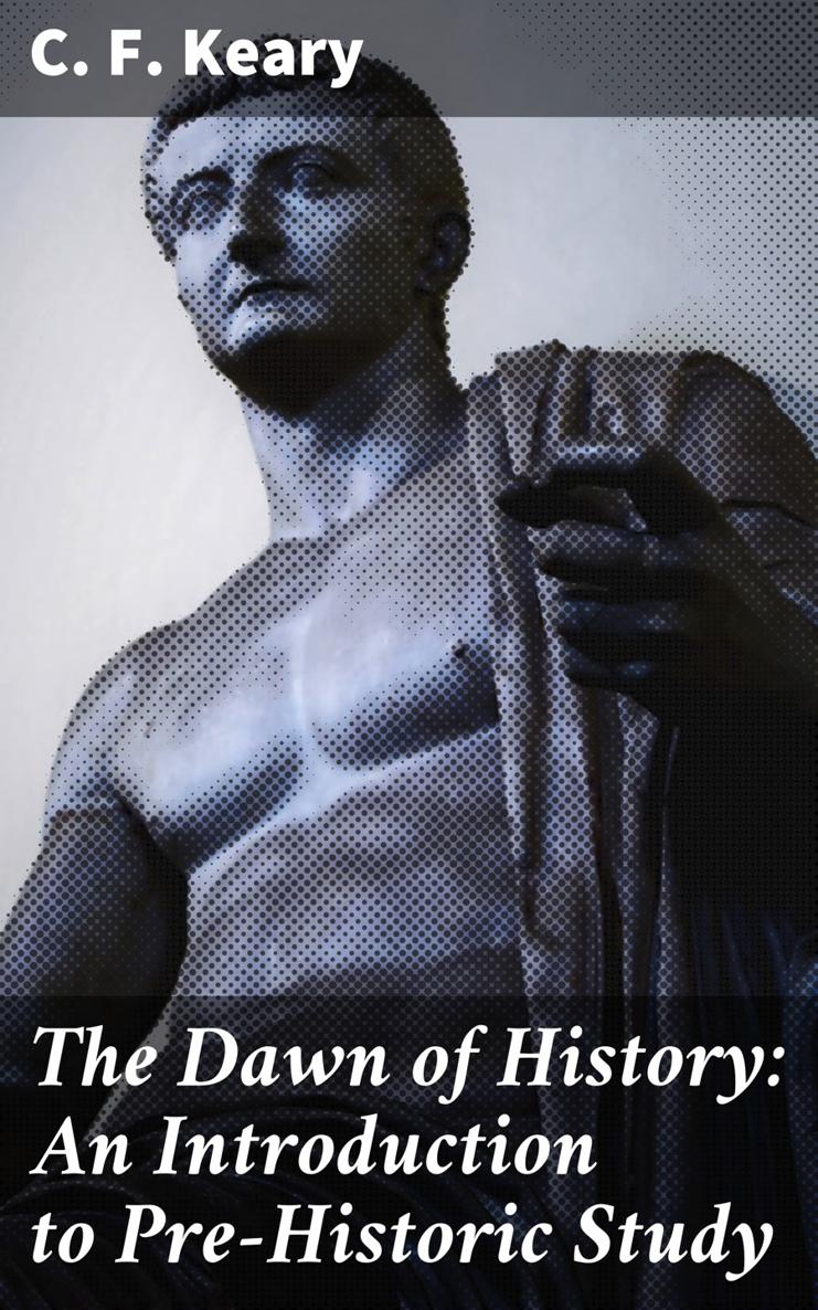 C F Keary The Dawn of History An Introduction to Pre-Historic Study - photo 1