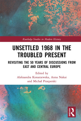 Aleksandra Konarzewska Unsettled 1968 in the Troubled Present: Revisiting the 50 Years of Discussions from East and Central Europe