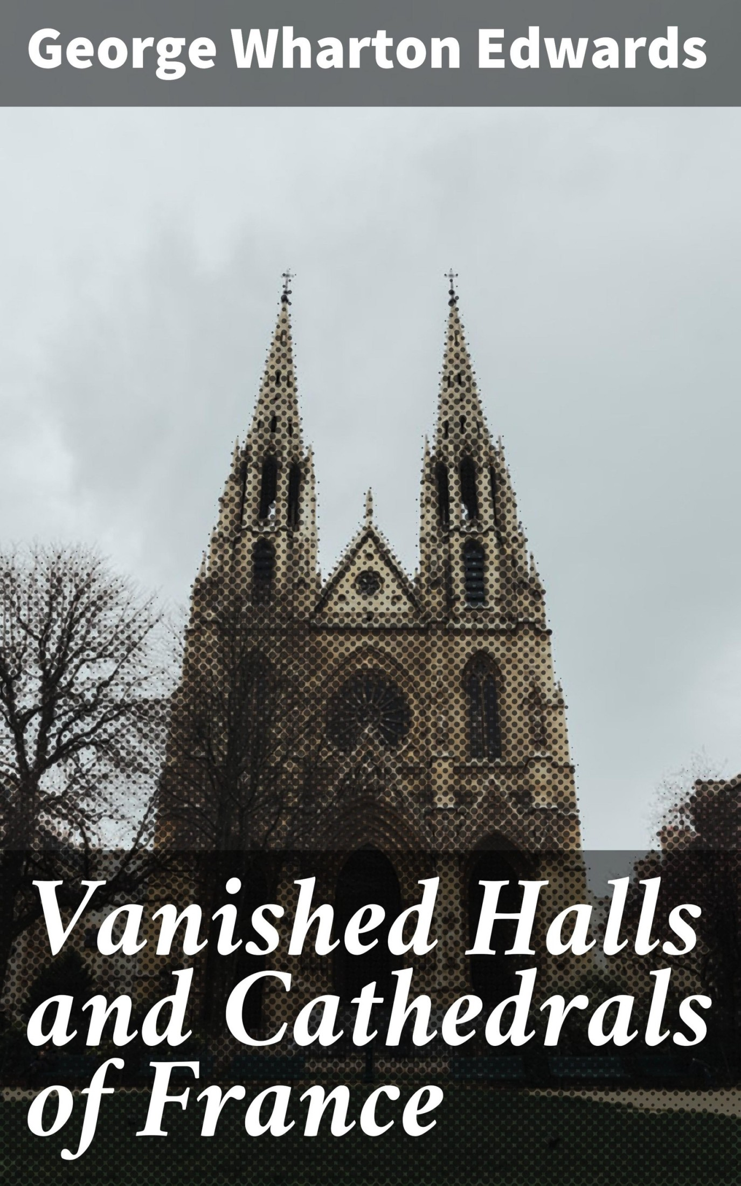 VANISHED HALLS AND CATHEDRALS OF FRANCE By George Warton Edwards - photo 1