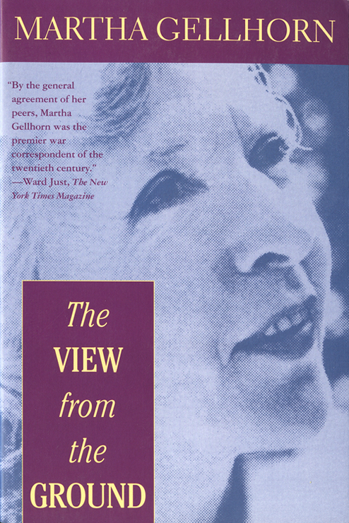 THE VIEW FROM THE GROUND BOOKS BY MARTHA GELLHORN Fiction The Trouble Ive - photo 1