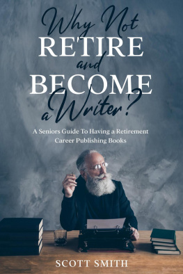 Scott Smith Why Not Retire and Become a Writer?: A Seniors Guide to Having a Retirement Career Publishing Books