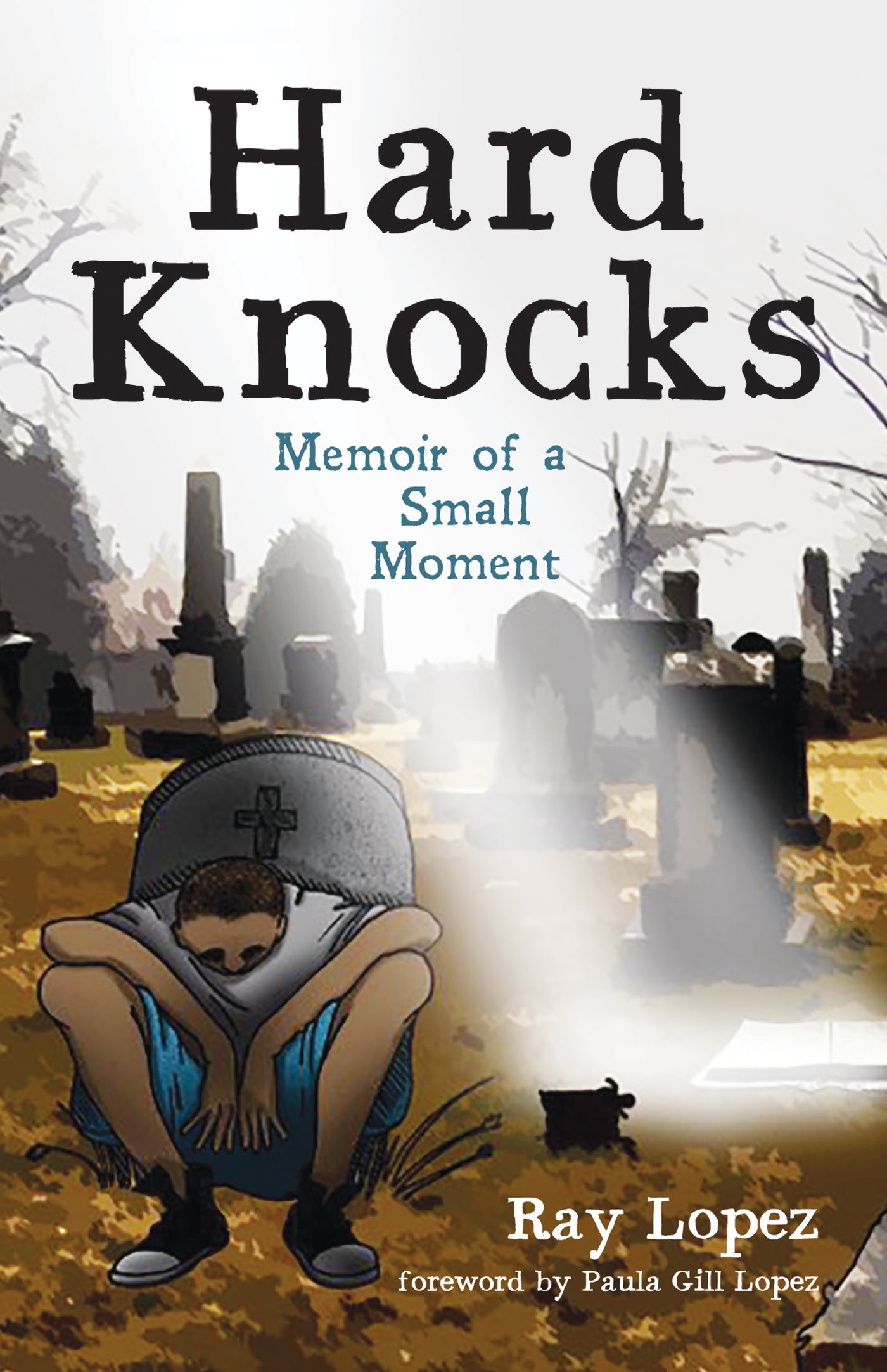 Hard Knocks Memoir of a Small Moment Ray Lopez Foreword by Paula Gill Lopez - photo 1