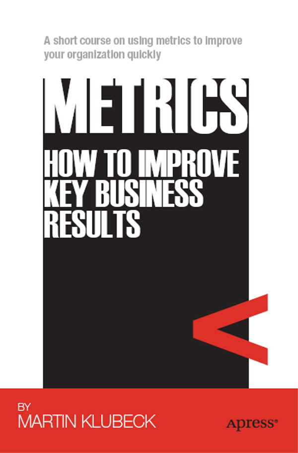 Metrics How to Improve Key Business Results Copyright 2011 by Martin Klubeck - photo 1