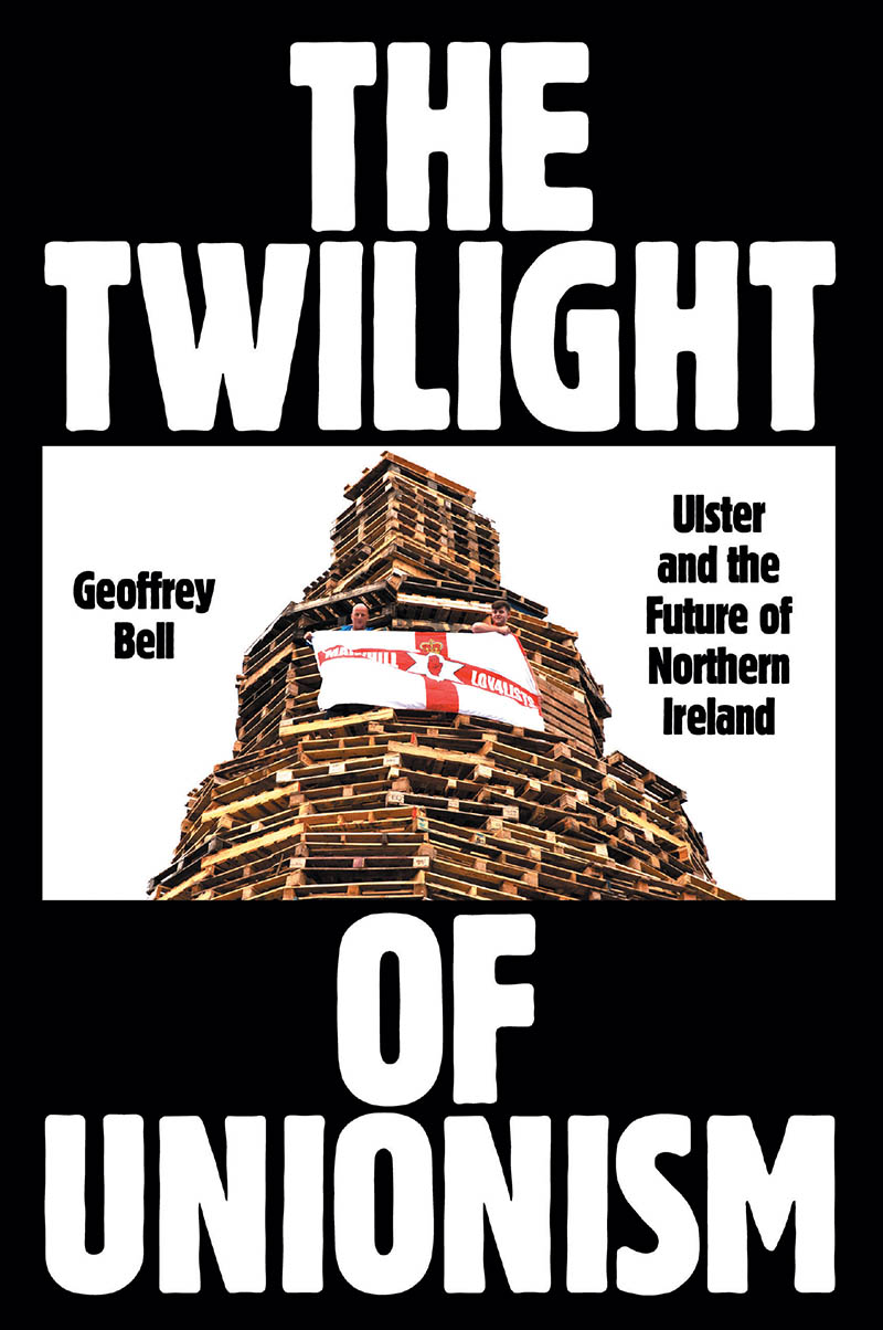 The Twilight of Unionism Geoffrey Bell was born in Belfast and has written - photo 1