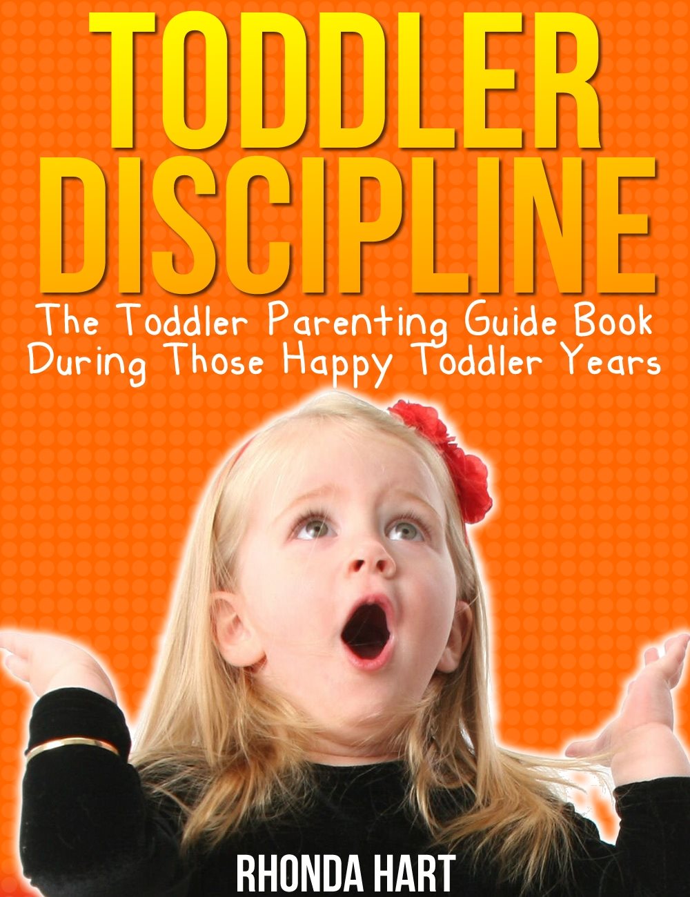 Toddler Discipline The Toddler ParentingGuide Book During Those Happy - photo 1