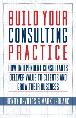 Henry Devries Build Your Consulting Practice: How Independent Consultants Deliver Value to Clients and Grow Their Business