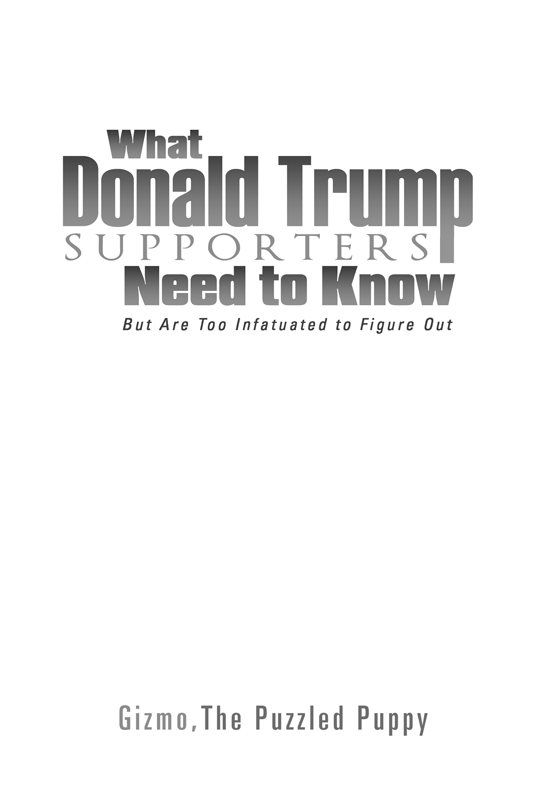 What Donald Trump Supporters Need to Know is a work of nonfiction Copyright - photo 1