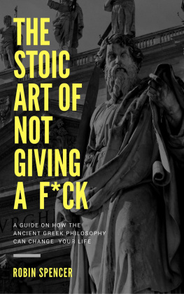 Robin Spencer The Stoic Art of Not Giving a F*ck: A Guide on How The Ancient Greek Philosophy Can Change Your Life: A Guide on How The Ancient Greek Philosophy Can Change Your Life